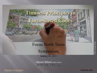 Timeless Principles in
                       Form-Based Codes




                                                                     Photo: Arcadia Realty
                         Focus North Texas
                            Symposium
                               January 28, 2011

                           Dennis Wilson, FAICP, CNU-A

Timeless Principles                                      TOWNSCAPE
 