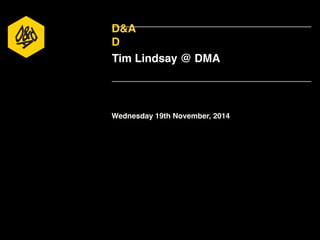 D&A 
D 
Tim Lindsay @ DMA 
Wednesday 19th November, 2014 
 