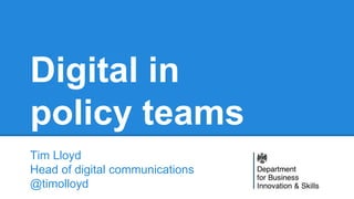 Digital in
policy teams
Tim Lloyd
Head of digital communications
@timolloyd
 