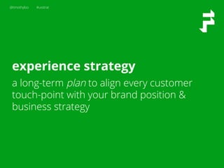 @timothyloo #uxstrat
experience strategy
a long-term plan to align every customer
touch-point with your brand position &
business strategy
 