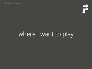 @timothyloo #uxstrat
where I want to play
 