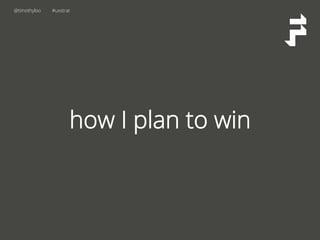 @timothyloo #uxstrat
how I plan to win
 