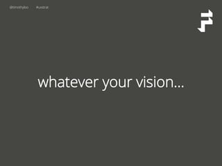 @timothyloo #uxstrat
whatever your vision…
 