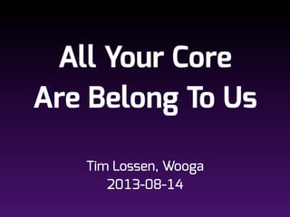 All Your Core
Are Belong To Us
Tim Lossen, Wooga
2013-08-14
 
