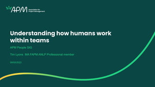 Understanding how humans work
within teams
APM People SIG
Tim Lyons MA FAPM ANLP Professional member
09/05/2023
 