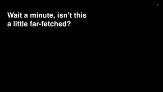 32
Wait a minute, isn’t this
a little far-fetched?
 