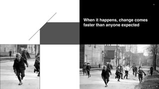 55
When it happens, change comes
faster than anyone expected
 