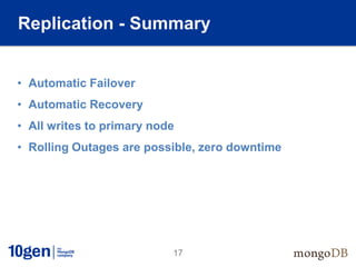 Replication - Summary


• Automatic Failover
• Automatic Recovery
• All writes to primary node
• Rolling Outages are possible, zero downtime




                           17
 