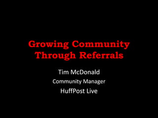 Growing Community
Through Referrals
Tim McDonald
Community Manager
HuffPost Live
 
