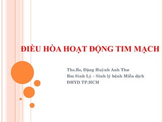 ĐIỀU HÒA HOẠT ĐỘNG TIM MẠCH
Ths.Bs, Đặng Huỳnh Anh Thư
Bm Sinh Lý – Sinh lý bệnh Miễn dịch
ĐHYD TP.HCM
 
