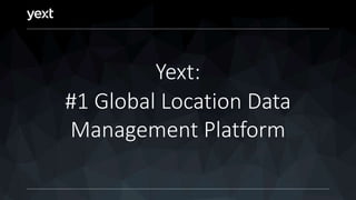 Yext:
#1 Global Location Data
Management Platform
 