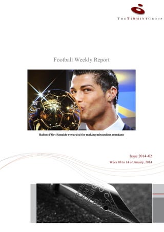 Football Weekly Report

Ballon d'Or: Ronaldo rewarded for making miraculous mundane

Issue 2014–02
Week 08 to 14 of January, 2014

 