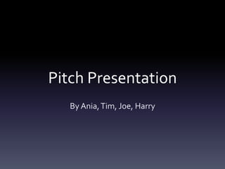 Pitch Presentation 
By Ania, Tim, Joe, Harry 
 