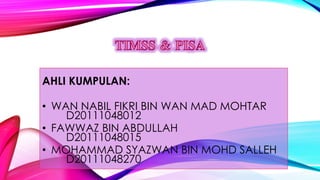 AHLI KUMPULAN:
• WAN NABIL FIKRI BIN WAN MAD MOHTAR
D20111048012
• FAWWAZ BIN ABDULLAH
D20111048015
• MOHAMMAD SYAZWAN BIN MOHD SALLEH
D20111048270
 