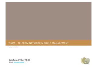 TIMM – TELECOM NETWORK MODULE MANAGEMENT  
Suite presenta,on 




 Luís Rosa, CTO of TO‐BE 
 E‐mail: luis.rosa@to‐be.pt 
 