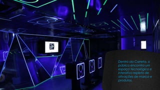 Dentro da Carreta, o
público encontra um
espaço tecnológico e
interativo repleto de
ativações de marca e
produtos.
 