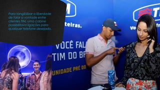 Para tangibilizar a liberdade
de falar a vontade entre
clientes TIM, uma cabine
possibilitava ligações para
qualquer telefone desejado.
 