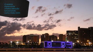 O exterior
impactante
chama atenção
funcionando
como mídia OOH.
 