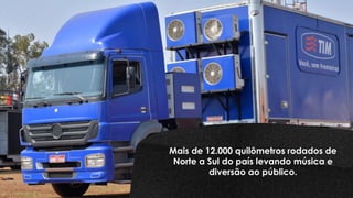 Mais de 12.000 quilômetros rodados de
Norte a Sul do país levando música e
diversão ao público.
 
