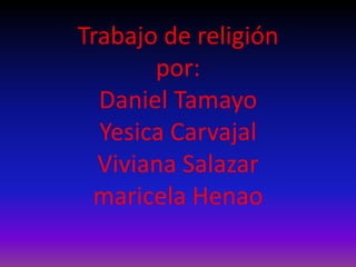 Trabajo de religiónpor:Daniel TamayoYesica CarvajalViviana Salazarmaricela Henao  