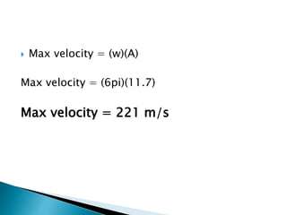  Max velocity = (w)(A)
Max velocity = (6pi)(11.7)
Max velocity = 221 m/s
 