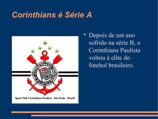 Corinthians é Série A

Depois de um ano
sofrido na série B, o
Corinthians Paulista
voltou à elite do
futebol brasileiro.
 