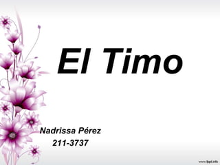 El Timo 
Nadrissa Pérez 
211-3737 
 