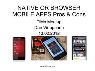 NATIVE OR BROWSER   MOBILE  APPS  Pros & Cons TiMo Meetup Dan Virtopeanu 13 . 02 .201 2 