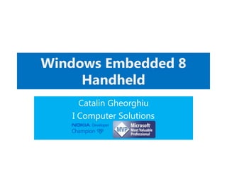 Windows Embedded 8
Handheld
Catalin Gheorghiu
I Computer Solutions
 
