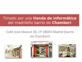 Timado por una  tienda de informática  del madrileño barrio de  Chamberí Callé José Abascal 28, CP 28003 Madrid (barrio de Chamberí) 