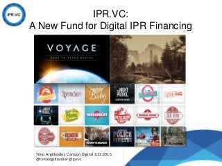 IPR.VC:
A New Fund for Digital IPR Financing
Timo Argillander, Cartoon Digital 3.12.2015
@timoargilllander @iprvc
 