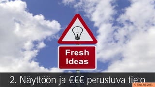 2. Näyttöön ja €€€ perustuva tieto© Timo Aro 2013
 