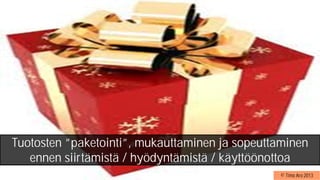 © Timo Aro 2013
Tuotosten ”paketointi”, mukauttaminen ja sopeuttaminen
ennen siirtämistä / hyödyntämistä / käyttöönottoa
 