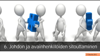© Timo Aro 2013
6. Johdon ja avainhenkilöiden sitouttaminen
 