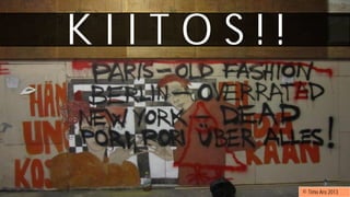 K I I T O S ! !
© Timo Aro 2013
 