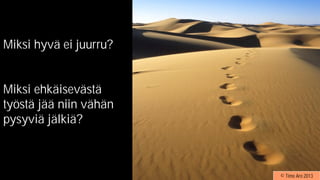 Miksi hyvä ei juurru?
Miksi ehkäisevästä
työstä jää niin vähän
pysyviä jälkiä?
© Timo Aro 2013© Timo Aro 2013
 