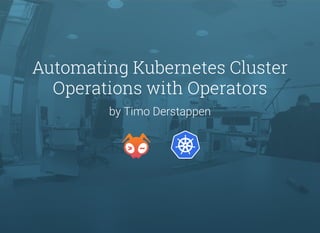 Automating Kubernetes Cluster
Operations with Operators
by Timo Derstappen
 
