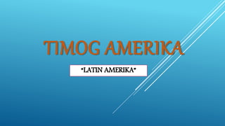 TIMOG AMERIKA
“LATIN AMERIKA”
 