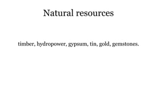 Natural resources
timber, hydropower, gypsum, tin, gold, gemstones.
 