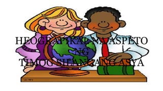 HEOGRAPIKAL NA ASPETO
NG
TIMOG SILANGANG ASYA
 