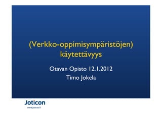 (Verkko-oppimisympäristöjen)
         käytettävyys
                 Otavan Opisto 12.1.2012
                       Timo Jokela



www.joticon.fi
 