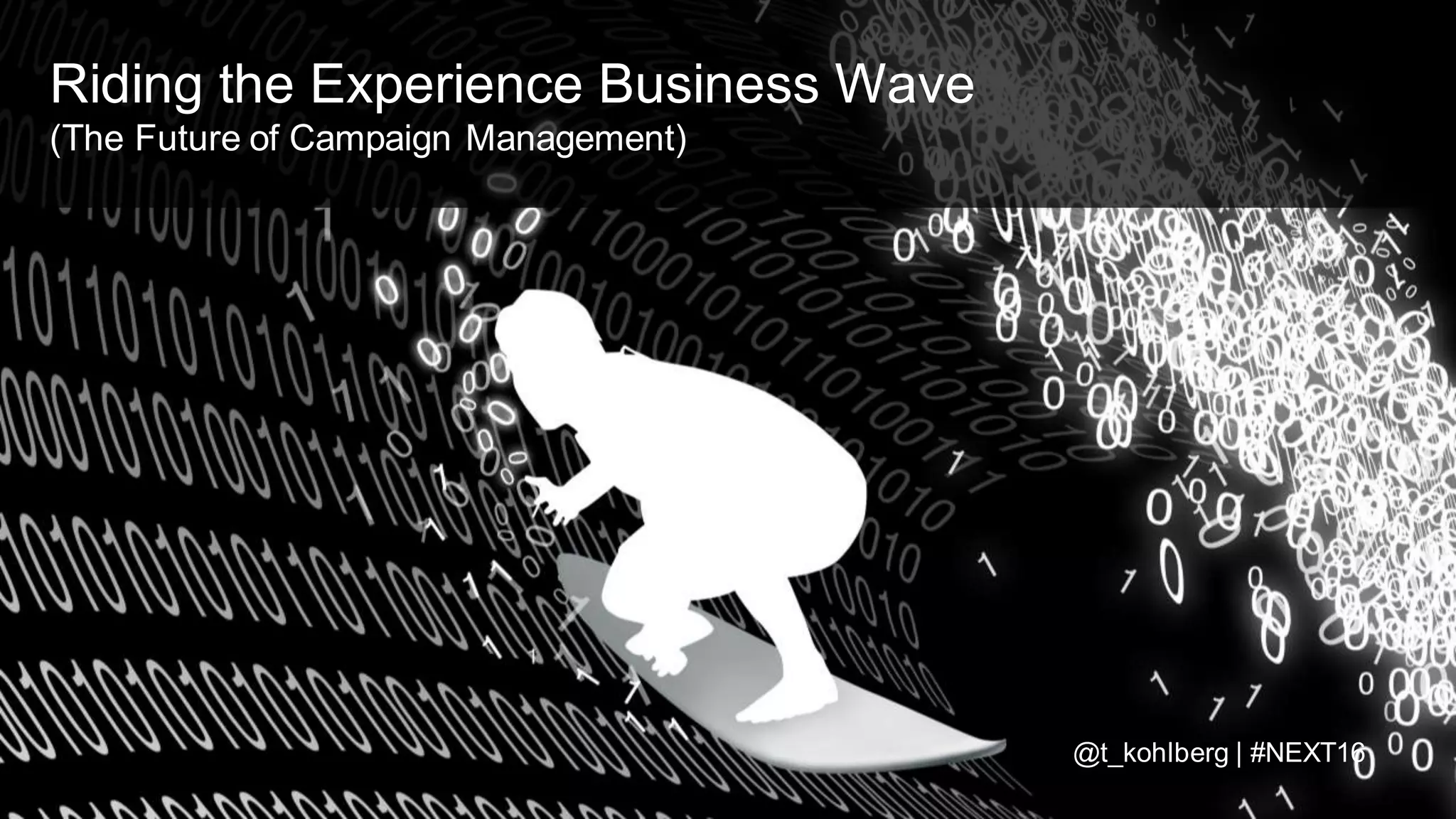 © 2016 Adobe Sy stems Incorporated. All Rights Reserv ed. Adobe Conf idential.
Riding the Experience Business Wave
(The Future of Campaign Management)
@t_kohlberg | #NEXT16
 