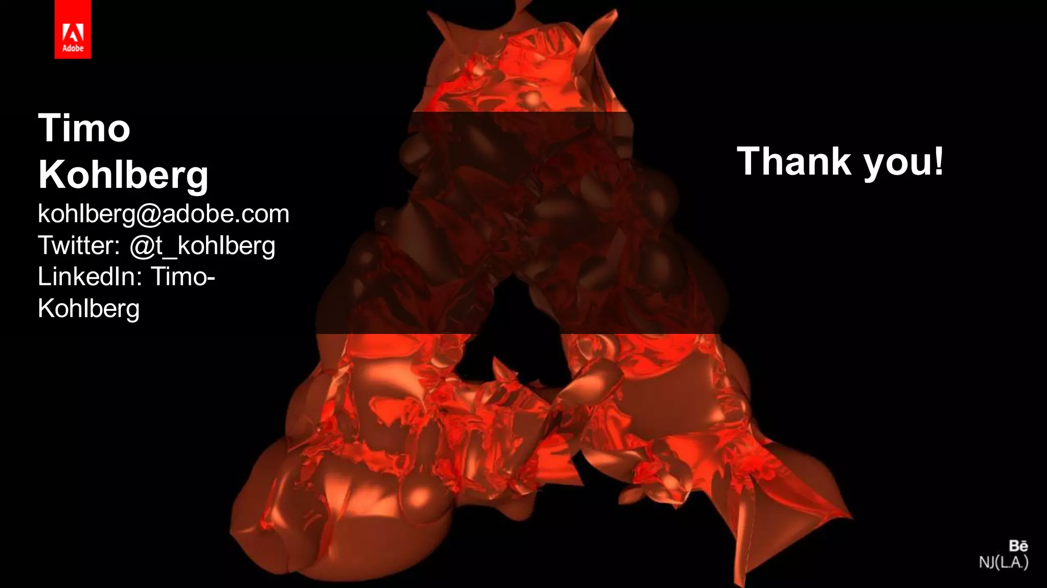 © 2016 Adobe Sy stems Incorporated. All Rights Reserv ed. Adobe Conf idential.
Timo
Kohlberg
kohlberg@adobe.com
Twitter: @t_kohlberg
LinkedIn: Timo-
Kohlberg
Thank you!
 