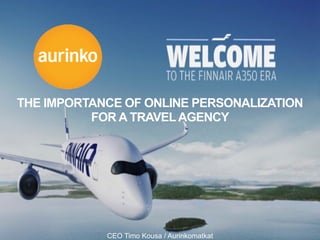 Welcome to Finnair A350 era.
THE IMPORTANCE OF ONLINE PERSONALIZATION
FOR A TRAVEL AGENCY
CEO Timo Kousa / Aurinkomatkat
 