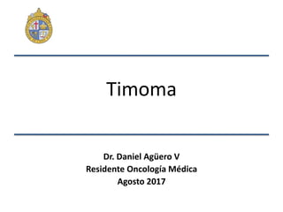 Timoma
Dr. Daniel Agüero V
Residente Oncología Médica
Agosto 2017
 