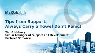 Tips from Support:
Always Carry a Towel Don’t Panic!
Tim O’Mahony
Senior Manager of Support and Development,
Perforce Software
 