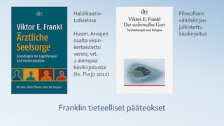 Franklin tieteelliset pääteokset
Habilitaatio-
tutkielma
Huom.Arvojen
osalta yksin-
kertaistettu
versio, vrt.
2 aiempaa
käsikirjoitusta
(ks. Purjo 2012)
Filosofisen
väitöskirjan
julkistettu
käsikirjoitus
 