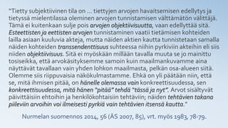 Nurmelan suomennos 2014, 56 (ÄS 2007, 85), vrt. myös 1983, 78-79.
“Tietty subjektiivinen tila on … tiettyjen arvojen havaitsemisen edellytys ja
tietyssä mielentilassa oleminen arvojen tunnistamisen välttämätön välittäjä.
Tämä ei kuitenkaan sulje pois arvojen objektiivisuutta, vaan edellyttää sitä.
Esteettisten ja eettisten arvojen tunnistaminen vaatii tietämisen kohteiden
lailla asiaan kuuluvia akteja, mutta näiden aktien kautta tunnistetaan samalla
näiden kohteiden transsendenttisuus suhteessa niihin pyrkiviin akteihin eli siis
niiden objektiivisuus. Sitä ei myöskään millään tavalla muuta se jo mainittu
tosiseikka, että arvokäsityksemme samoin kuin maailmankuvamme aina
näyttävät tavallaan vain yhden lohkon maailmasta, pelkän osa-alueen siitä.
Olemme siis riippuvaisia näkökulmastamme. Ehkä on yli päätään niin, että
se, mitä ihmisen pitää, on hänelle olemassa vain konkreettisuudessa, sen
konkreettisuudessa, mitä hänen “pitää” tehdä “tässä ja nyt”. Arvot sisältyvät
päivittäisiin ehtoihin ja henkilökohtaisiin tehtäviin; näiden tehtävien takana
piileviin arvoihin voi ilmeisesti pyrkiä vain tehtävien itsensä kautta.”
 