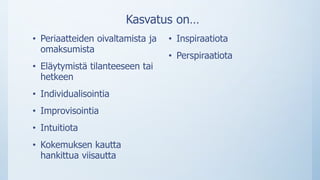 Kasvatus on…
• Periaatteiden oivaltamista ja
omaksumista
• Eläytymistä tilanteeseen tai
hetkeen
• Individualisointia
• Improvisointia
• Intuitiota
• Kokemuksen kautta
hankittua viisautta
• Inspiraatiota
• Perspiraatiota
 