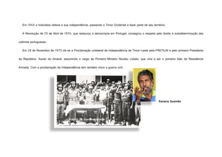 Em 1945 a Indonésia obteve a sua independência, passando o Timor Ocidental a fazer parte de seu território.
A Revolução de...